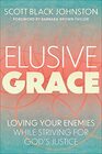 Elusive Grace Loving Your Enemies While Striving for Gods Justice