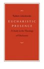 Eucharistic Presence A Study in the Theology of Disclosure