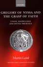 Gregory of Nyssa and the Grasp of Faith Union Knowledge and Divine Presence