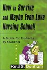 How to Survive and Maybe Even Love Nursing School Guide for Students by Students