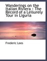 Wanderings on the Italian Riviera The Record of a Leisurely Tour in Liguria