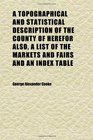 A Topographical and Statistical Description of the County of Herefor Also a List of the Markets and Fairs and an Index Table