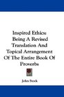 Inspired Ethics Being A Revised Translation And Topical Arrangement Of The Entire Book Of Proverbs