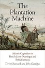 The Plantation Machine Atlantic Capitalism in French SaintDomingue and British Jamaica
