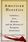 American Heretics Catholics Jews Muslims and the History of Religious Intolerance