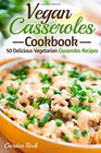 Vegan Casseroles Cookbook: 50 Delicious Vegetarian Casseroles Recipes (Casserole Cooking)