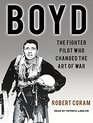 Boyd The Fighter Pilot Who Changed the Art of War