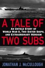 A Tale of Two Subs An Untold Story of World War II Two Sister Ships and Extraordinary Heroism