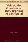 WALK WORTHY GUIDELINES FOR THOSE BEGINNING THE CHRISTIAN LIFE