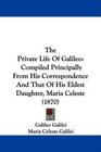 The Private Life Of Galileo Compiled Principally From His Correspondence And That Of His Eldest Daughter Maria Celeste