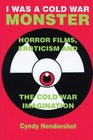 I Was a Cold War Monster Horror Films Eroticism and the Cold War Imagination