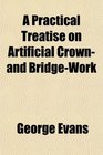 A Practical Treatise on Artificial Crown and BridgeWork