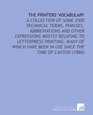 The Printers' Vocabulary A Collection of Some 2500 Technical Terms Phrases Abbreviations and Other Expressions Mostly Relating to Letterpress Printing  Been in Use Since the Time of Caxton