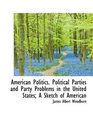 American Politics Political Parties and Party Problems in the United States A Sketch of American