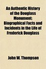 An Authentic History of the Douglass Monument Biographical Facts and Incidents in the Life of Frederick Douglass