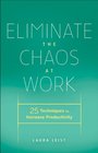 Eliminate the Chaos at Work 25 Techniques to Increase Productivity