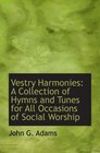 Vestry Harmonies A Collection of Hymns and Tunes for All Occasions of Social Worship