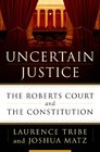 Uncertain Justice The Roberts Court and the Politics of Constitutional Law