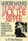 Murder and Madness Secret Life of Jack the Ripper