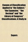 Canons of Classification Applied to the Subject the Expansive the Decimal and the Library of Congress Classifications A Study in