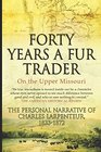 Forty Years a Fur Trader On the Upper Missouri The Personal Narrative of Charles Larpenteur 18331872