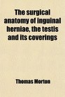 The Surgical Anatomy of Inguinal Herni the Testis and Its Coverings