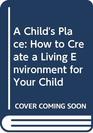 A Child's Place How to Create a Living Environment for Your Child