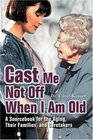 Cast Me Not Off When I Am Old  A Sourcebook for the Aging Their Families and Caretakers