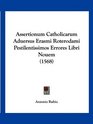Assertionum Catholicarum Aduersus Erasmi Roterodami Pestilentissimos Errores Libri Nouem