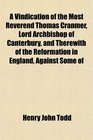 A Vindication of the Most Reverend Thomas Cranmer Lord Archbishop of Canterbury and Therewith of the Reformation in England Against Some of