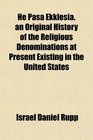 He Pasa Ekklesia an Original History of the Religious Denominations at Present Existing in the United States