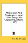 Montaigne And Shakespeare And Other Essays On Cognate Questions