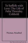 To Suffolk with Love The Life of Felix Thornley Cobbold