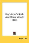 King Arthu's Socks And Other Village Plays