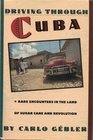 Driving Through Cuba Rare Encounters in the Land of Sugar Cane and Revolution