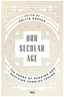 Our Secular Age Ten Years of Reading and Applying Charles Taylor