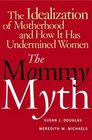 The Mommy Myth  The Idealization of Motherhood and How It Has Undermined Women