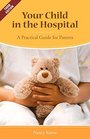 Your Child in the Hospital A Practical Guide for Parents