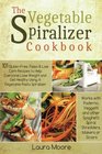 The Vegetable Spiralizer Cookbook 101 GlutenFree Paleo  Low Carb Recipes to Help You Lose Weight  Get Healthy Using Vegetable Pasta Spiralizer  for Paderno Veggetti  Spaghetti Shredders