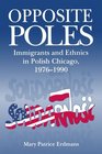 Opposite Poles Immigrants and Ethnics in Polish Chicago 19761990