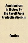 Arminianism in History Or the Revolt From Predestinationism