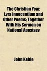 The Christian Year Lyra Innocentium and Other Poems Together With His Sermon on National Apostasy