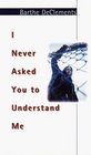 I Never Asked You to Understand Me A Novel