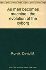 As Man Becomes Machine The Evolution of the Cyborg