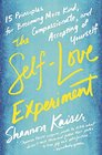 The SelfLove Experiment Fifteen Principles for Becoming More Kind Compassionate and Accepting of Yourself