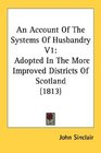 An Account Of The Systems Of Husbandry V1 Adopted In The More Improved Districts Of Scotland
