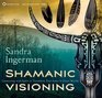 Shamanic Visioning Connecting with Spirit to Transform Your Inner and Outer Worlds