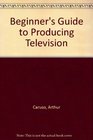 A Beginner's Guide to Producing TV Complete Planning Techniques and Scripts to Shoot