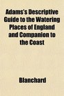Adams's Descriptive Guide to the Watering Places of England and Companion to the Coast