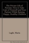 The Private Life of Parents How to Take Care of Yourself and Your Partner While Raising Happy Healthy Children